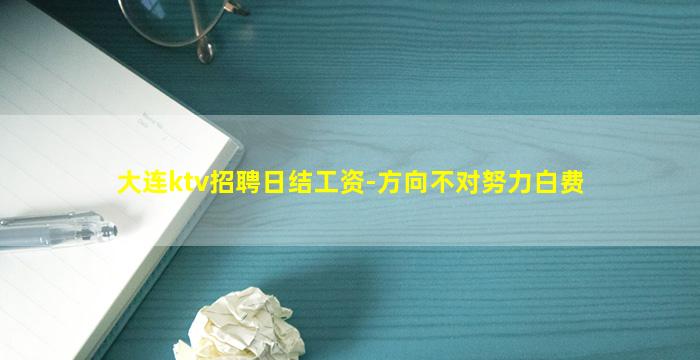 大连ktv招聘日结工资-方向不对努力白费